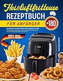 Heißluftfritteuse Rezeptbuch für Anfänger (Version 2023-2024): Knuspriger, Schmackhafter und Gesünder mit über 180 Heißluftfritteuse Rezepten. ... Gesund Kochen und Zeit Sparen wie nie Zuvor!