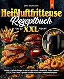 Heißluftfritteuse Rezeptbuch XXL: Leckere & Einfache Rezepte für alle Air Fryer Modelle - Ninja Foodi, Philips Essential, COSORI, Tefal & mehr | Spezielle Auswahl an Gerichten | mit Nährwertangaben