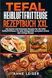 Tefal Heißluftfritteuse Rezeptbuch XXL: Die besten und leckersten Rezepte für die Tefal Heißluftfritteuse. Für jede Gelegenheit und jeden Anlass das richtige Rezept.